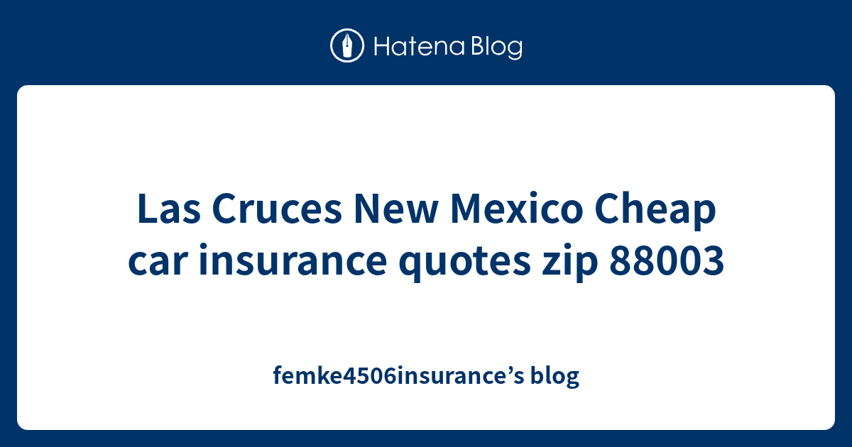 Las Cruces New Mexico Cheap car insurance quotes zip 88003 femke4506insurance’s blog