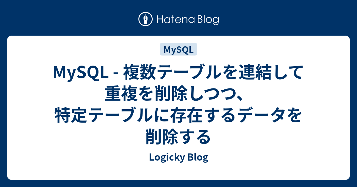 MySQL 複数テーブルを連結して重複を削除しつつ、特定テーブルに存在するデータを削除する LOGICKY BLOG