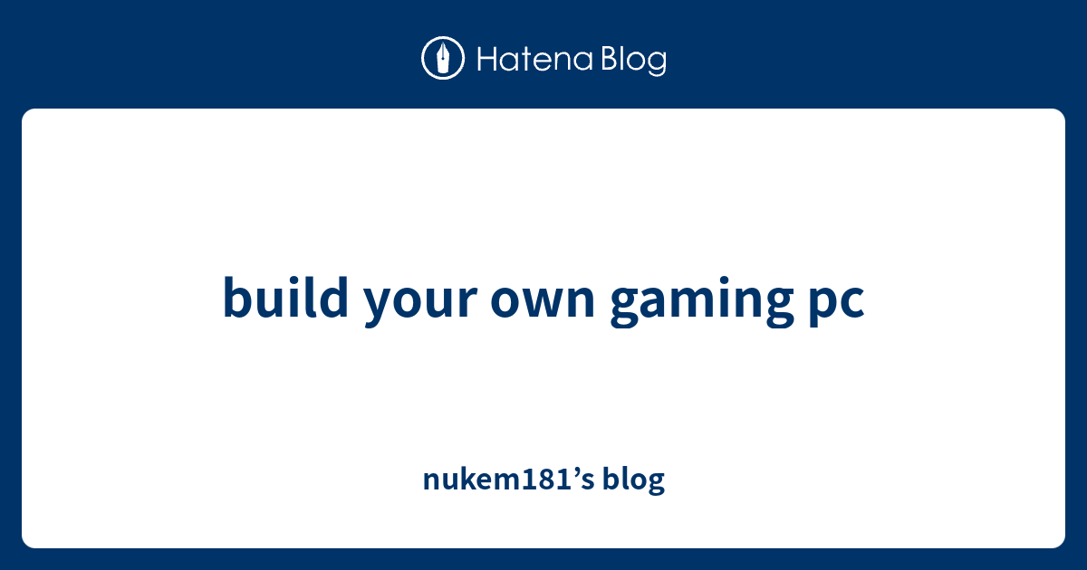 build your own gaming pc nukem181’s blog