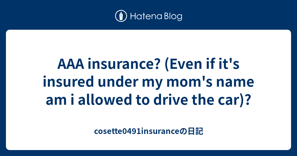 AAA insurance? (Even if it's insured under my mom's name am i allowed