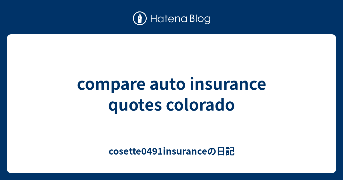 compare auto insurance quotes colorado - cosette0491insuranceの日記