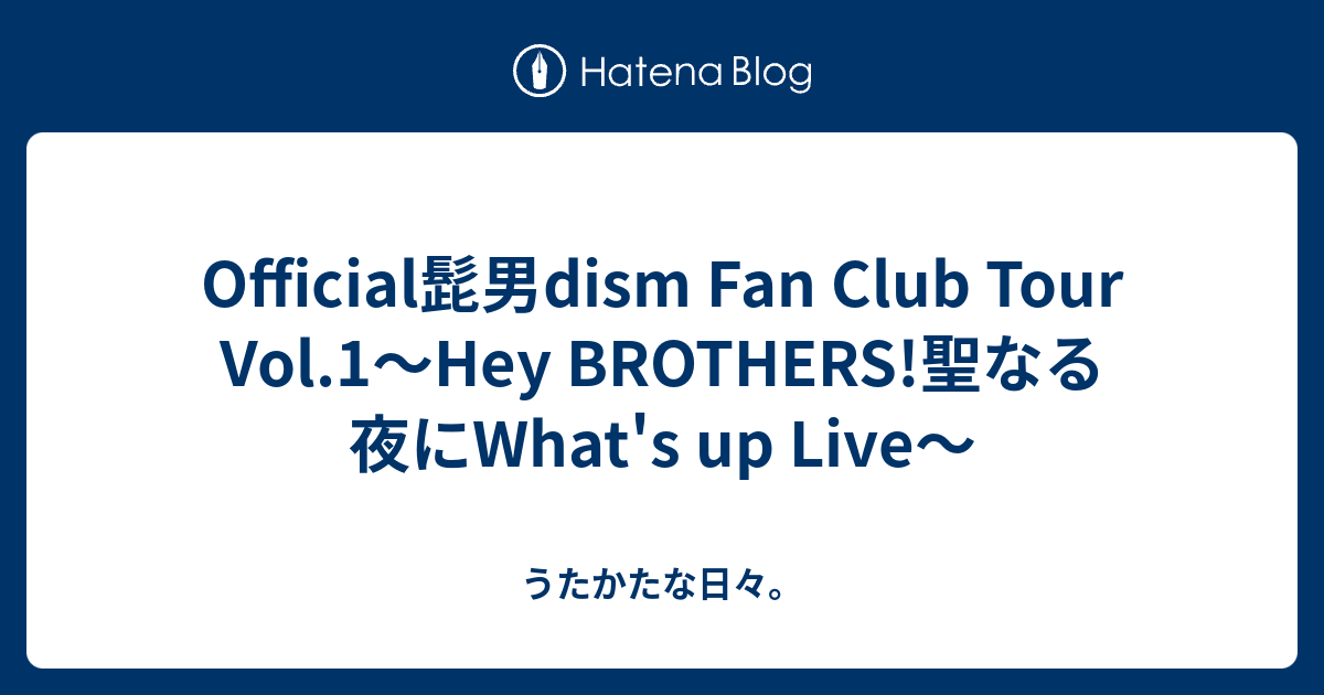 Official髭男dism Fan Club Tour Vol 1 Hey Brothers 聖なる夜にwhat S Up Live うたかたな日々