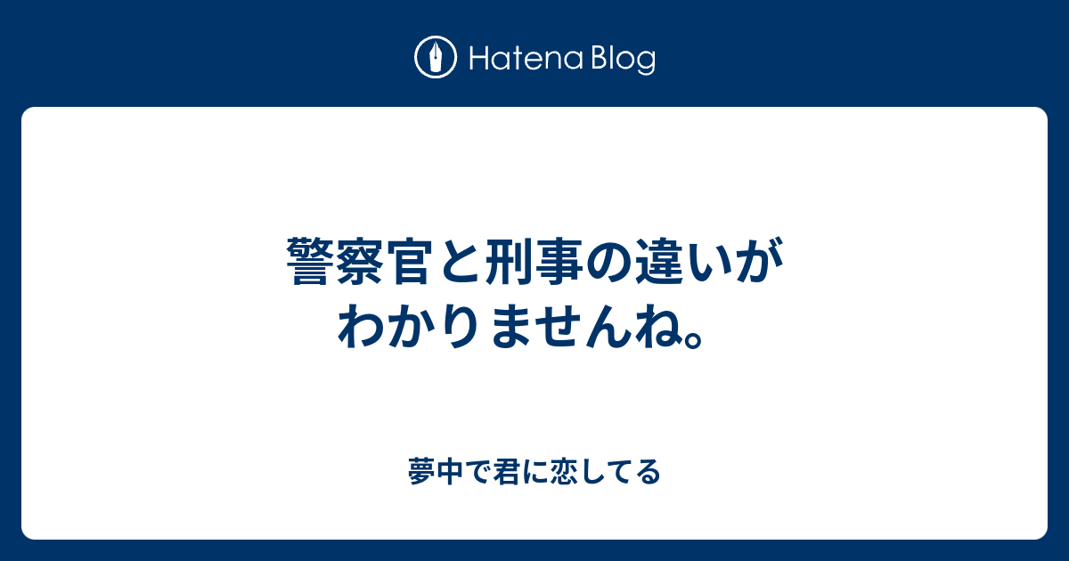 警察官と刑事の違いがわかりませんね 夢中で君に恋してる