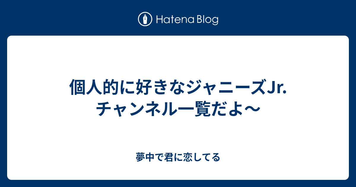 個人的に好きなジャニーズjr チャンネル一覧だよ 夢中で君に恋してる