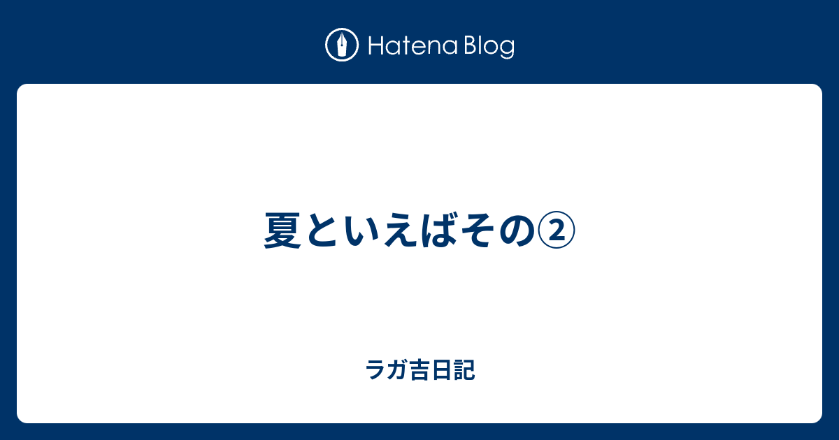 夏といえばその② ラガ吉日記