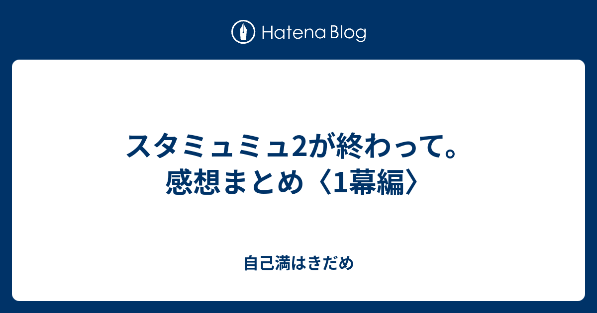 スタミュミュ2が終わって 感想まとめ 1幕編 自己満はきだめ
