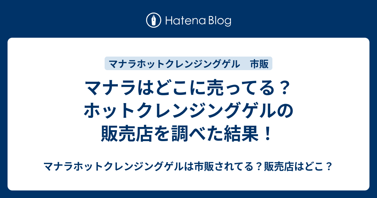 マナラはどこに売ってる ホットクレンジングゲルの販売店を調べた結果 マナラホットクレンジングゲルは市販されてる 販売店はどこ