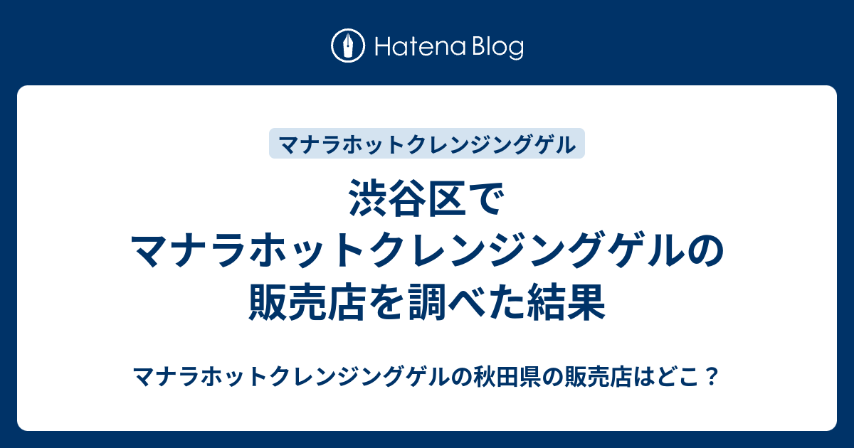 渋谷区でマナラホットクレンジングゲルの販売店を調べた結果 マナラホットクレンジングゲルの秋田県の販売店はどこ