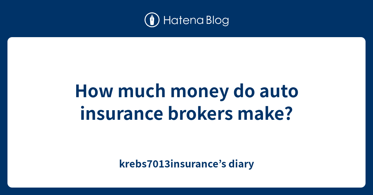 How much money do auto insurance brokers make? krebs7013insurance’s diary