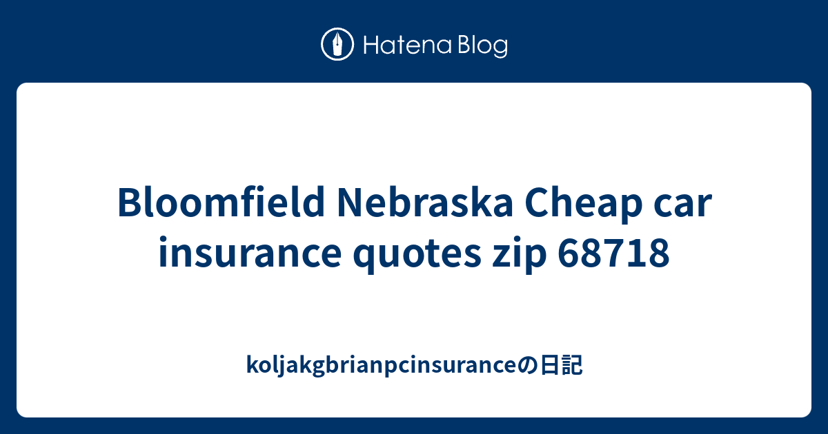 Bloomfield Nebraska Cheap car insurance quotes zip 68718 koljakgbrianpcinsuranceの日記
