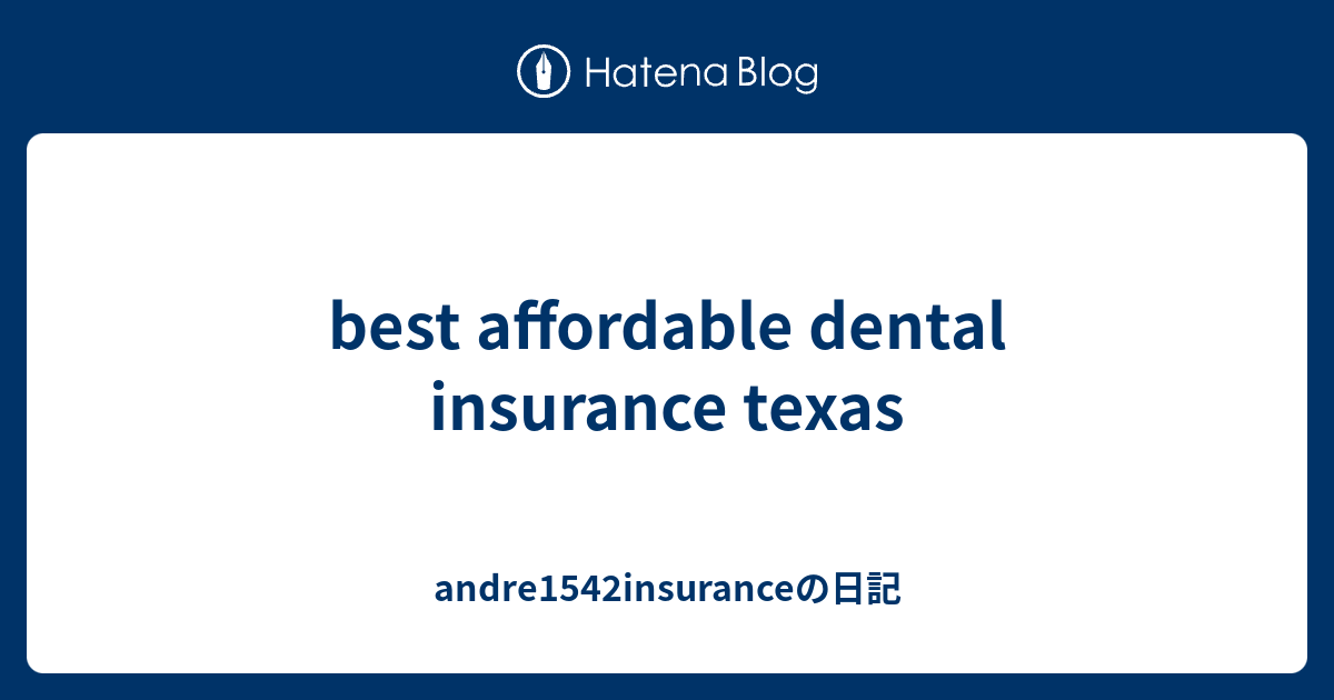 best affordable dental insurance texas andre1542insuranceの日記