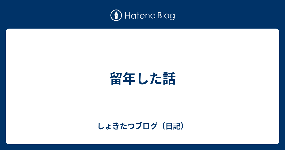 留年した話 しょきたつブログ 日記