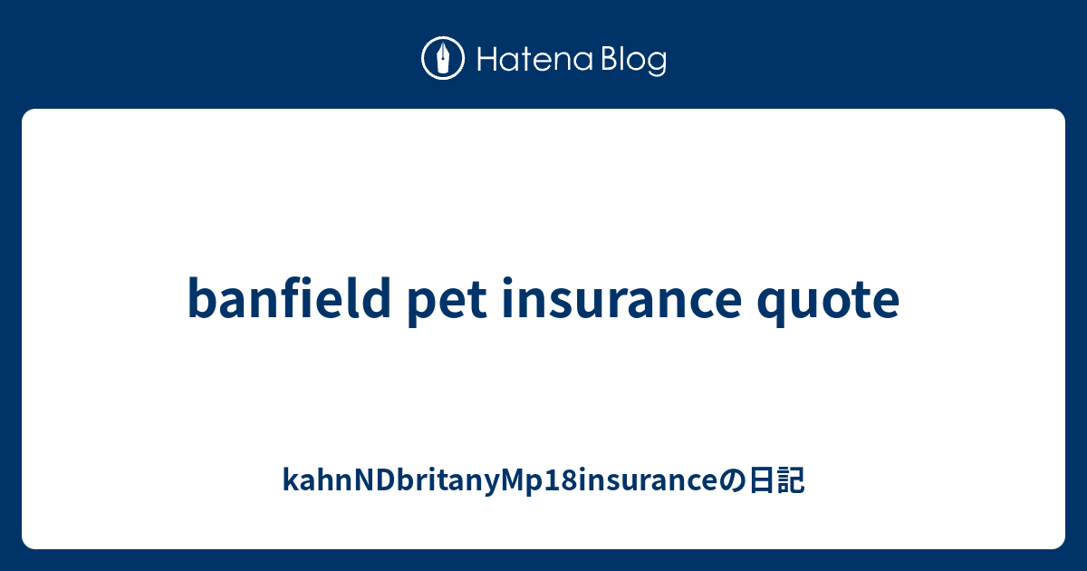 banfield pet insurance quote kahnNDbritanyMp18insuranceの日記