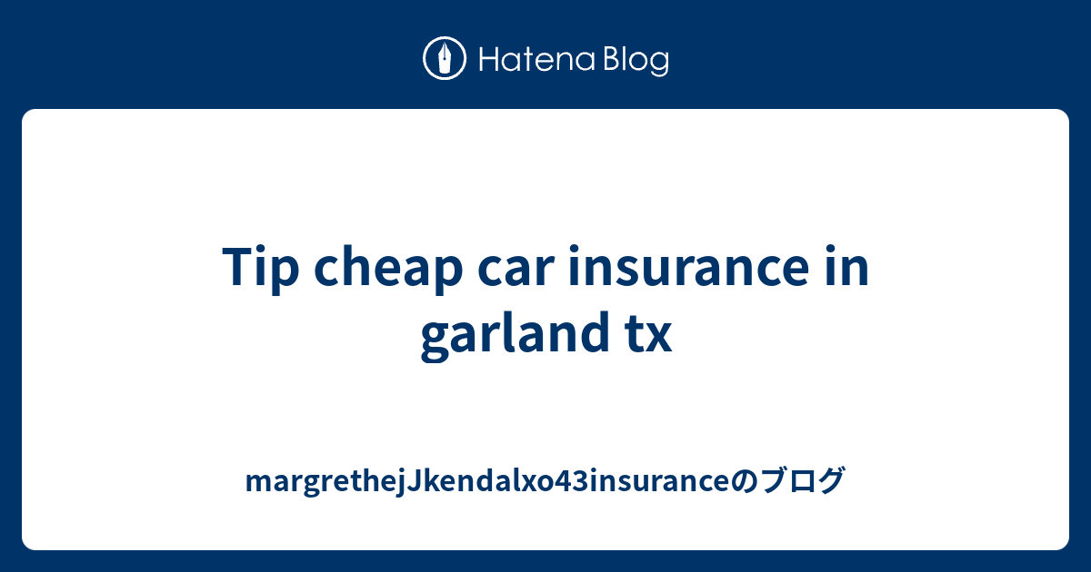 Tip cheap car insurance in garland tx margrethejJkendalxo43insuranceのブログ