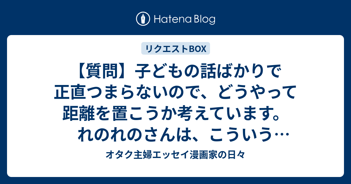 質問 子どもの話ばかりで正直つまらないので どうやって距離を置こうか考えています れのれのさんは こういう場合どのように友達に説明しますか オタク 主婦エッセイ漫画家の日々