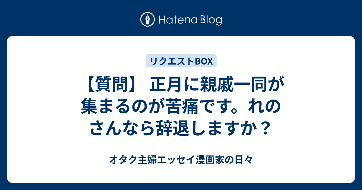 質問 正月に親戚一同が集まるのが苦痛です れのさんなら辞退しますか オタク主婦エッセイ漫画家の日々