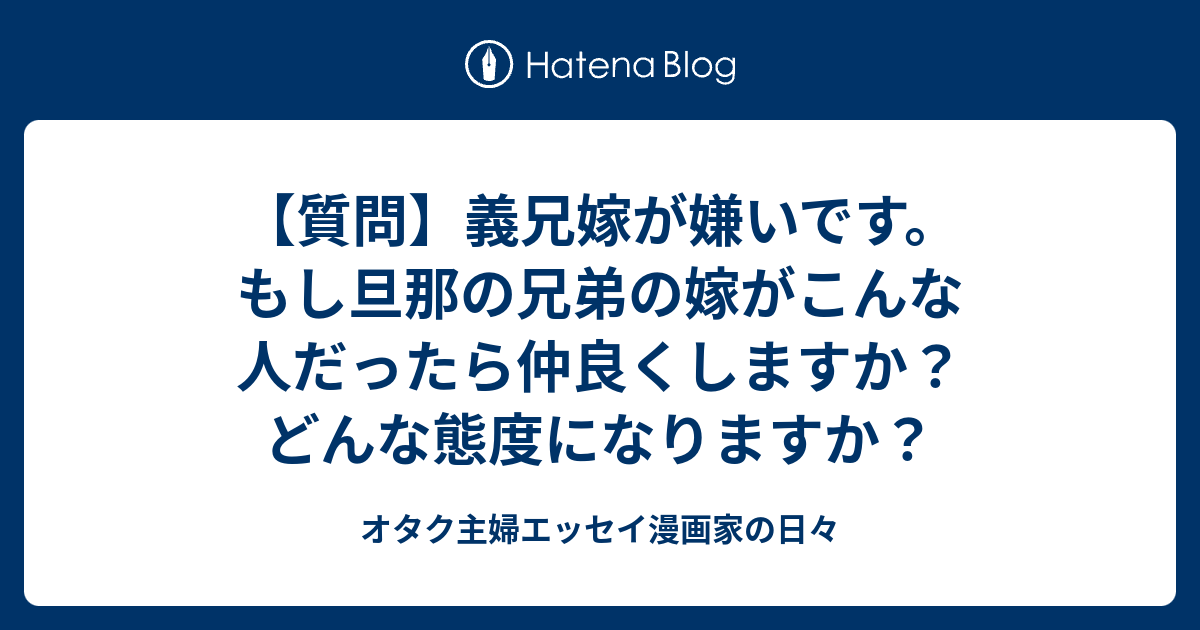 質問 義兄嫁が嫌いです もし旦那の兄弟の嫁がこんな人だったら仲良くしますか どんな態度になりますか オタク主婦エッセイ漫画家の日々