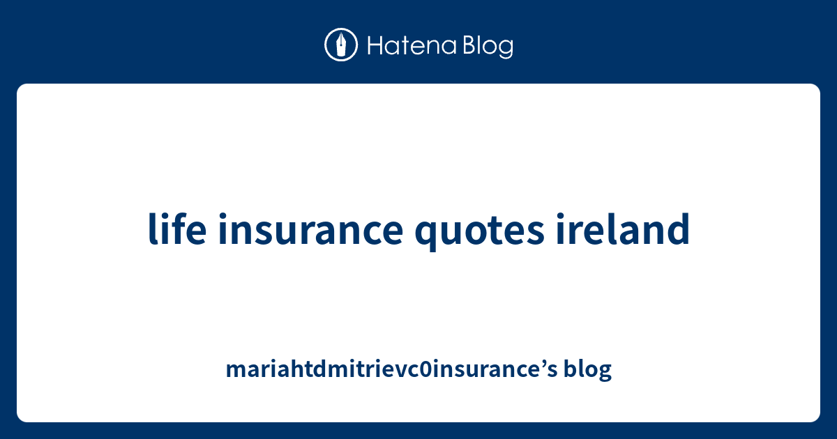 life insurance quotes ireland - mariahtdmitrievc0insurance’s blog