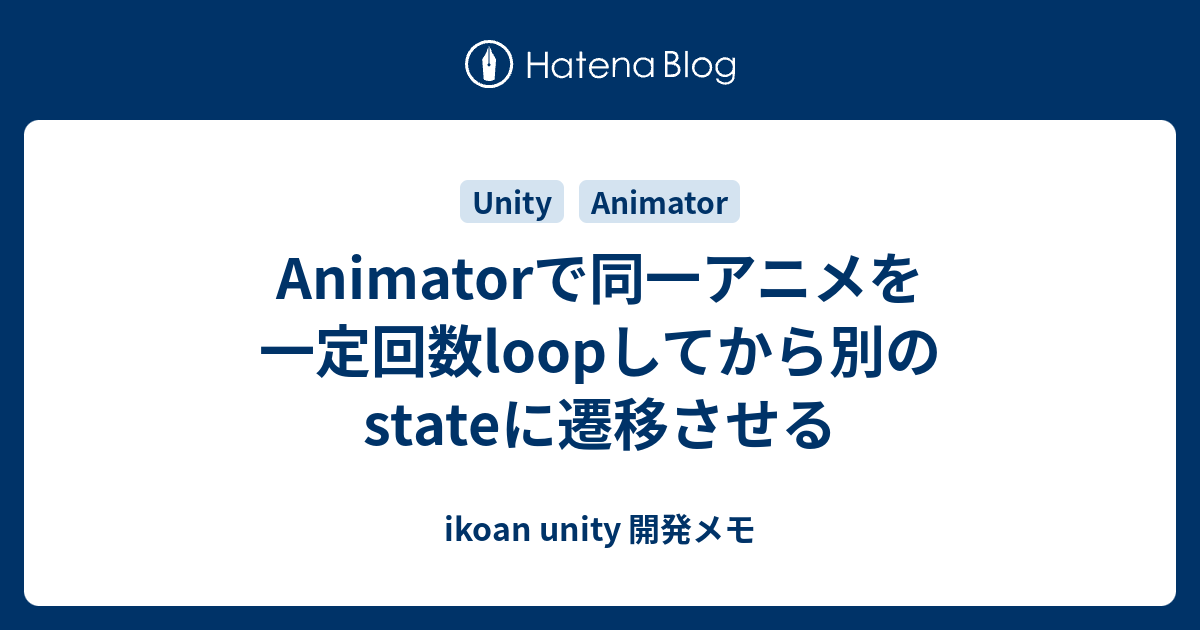 Animatorで同一アニメを一定回数loopしてから別のstateに遷移させる Ikoan Unity 開発メモ