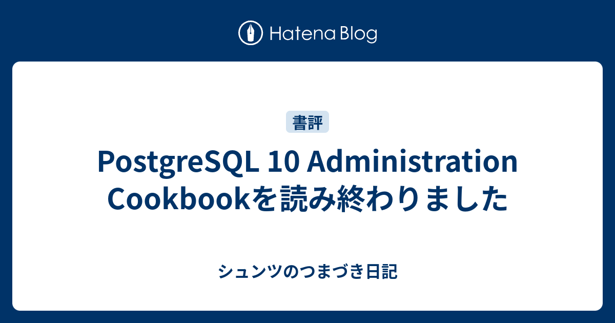 PostgreSQL 10 Administration Cookbookを読み終わりました - シュンツのつまづき日記