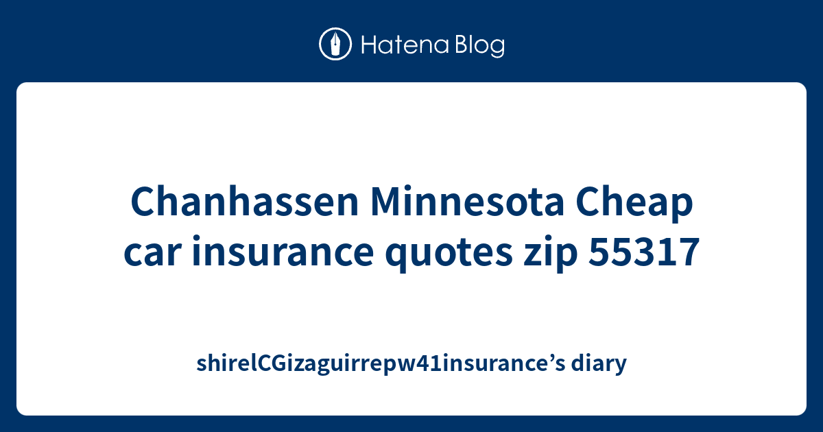 Chanhassen Minnesota Cheap car insurance quotes zip 55317 shirelCGizaguirrepw41insurance’s diary
