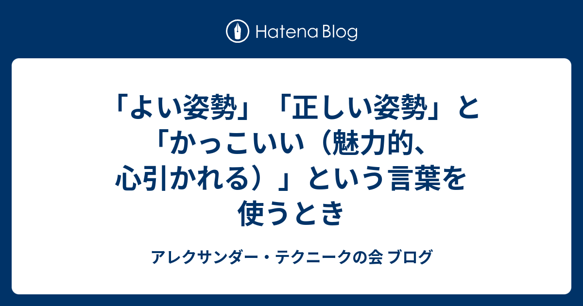 よい姿勢 正しい姿勢 と かっこいい 魅力的 心引かれる という言葉を使うとき アレクサンダー テクニークの会 ブログ