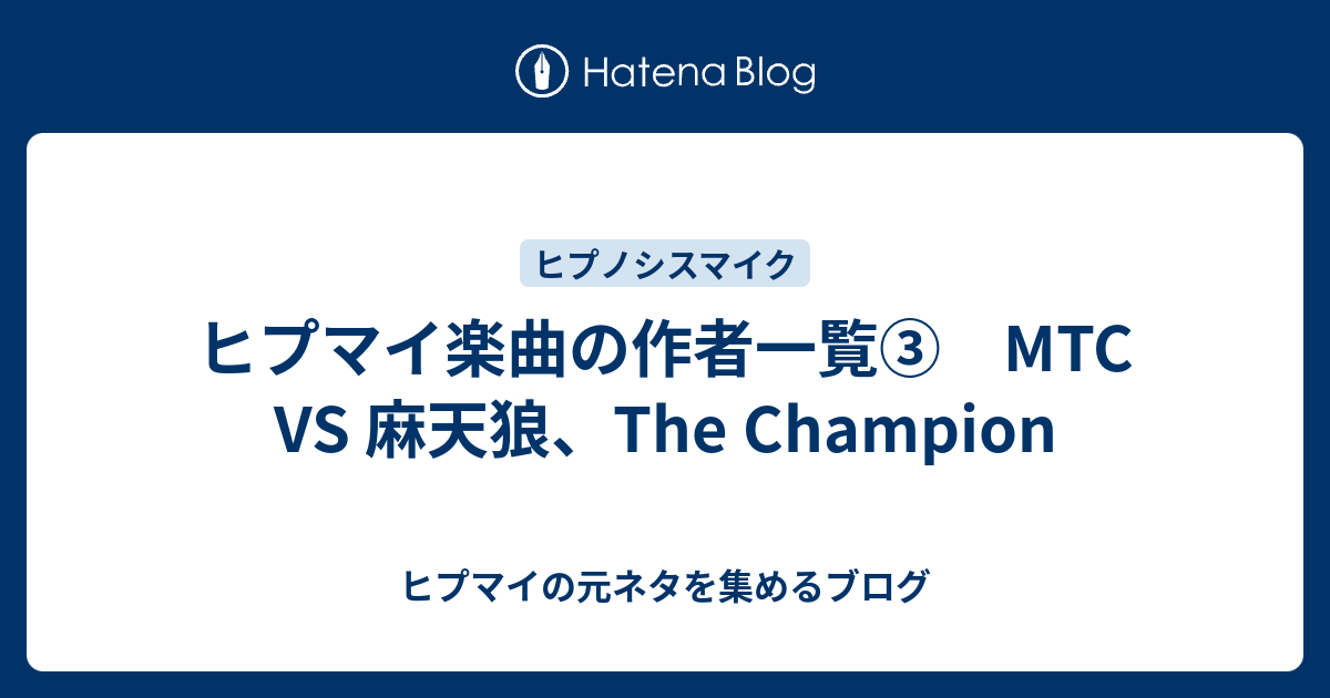 ヒプマイ楽曲の作者一覧 Mtc Vs 麻天狼 The Champion ヒプマイの元ネタを集めるブログ