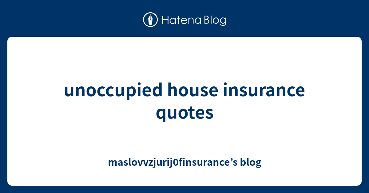 unoccupied house insurance quotes maslovvzjurij0finsurance’s blog