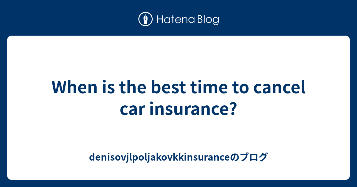 When is the best time to cancel car insurance