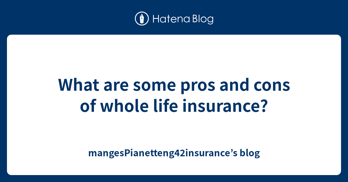 What Are Some Pros And Cons Of Whole Life Insurance Mangespianetteng42insurances Blog 3676