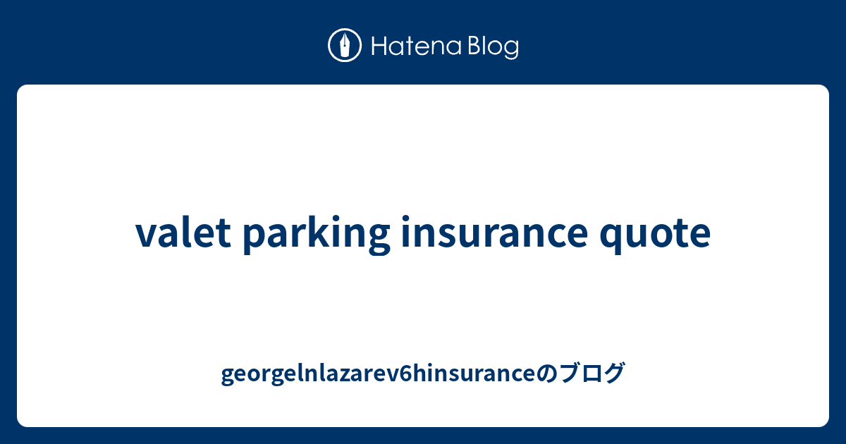valet parking insurance quote - georgelnlazarev6hinsuranceのブログ