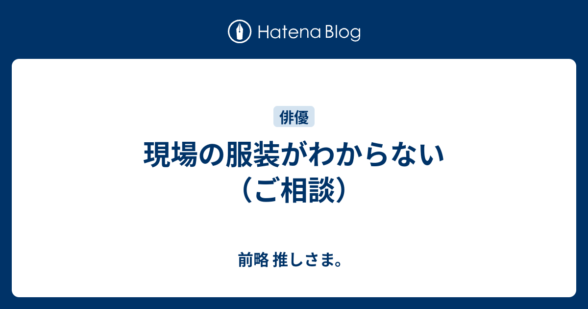 現場の服装がわからない ご相談 前略 推しさま