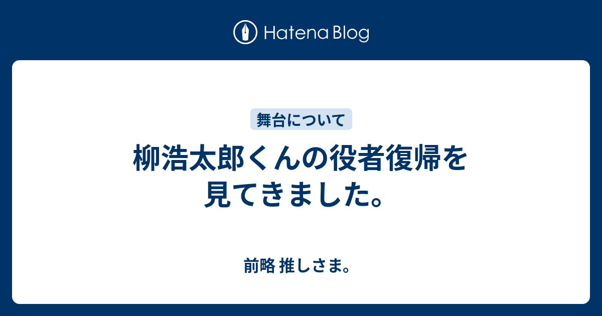 柳浩太郎くんの役者復帰を見てきました 前略 推しさま