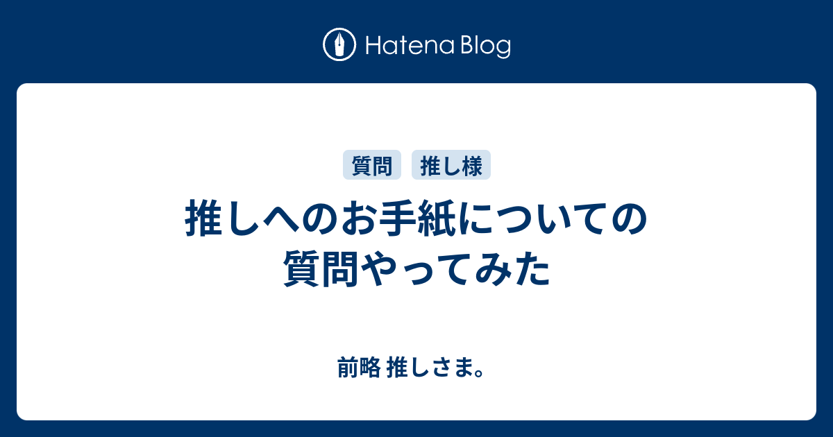 推しへのお手紙についての質問やってみた 前略 推しさま