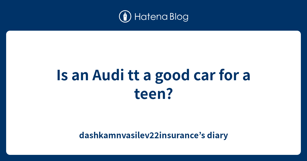 is-an-audi-tt-a-good-car-for-a-teen-dashkamnvasilev22insurance-s-diary