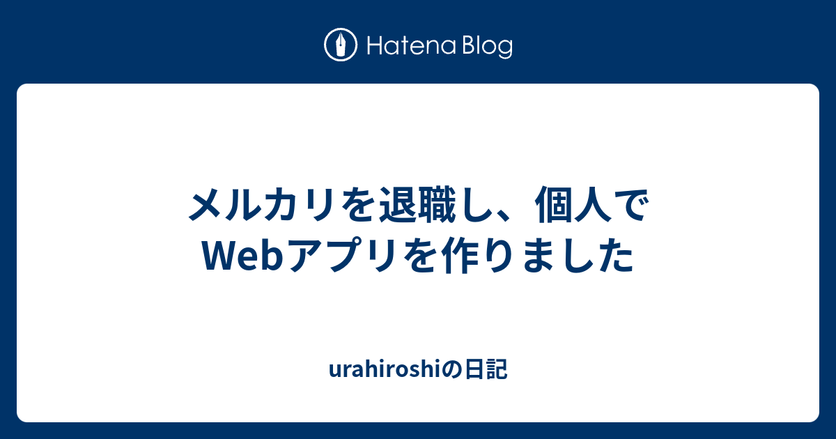 メルカリを退職し、個人でWebアプリを作りました - urahiroshiの日記