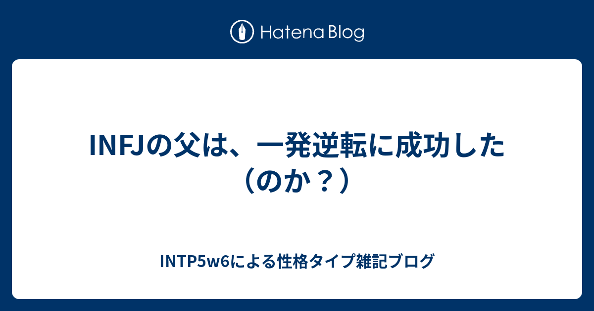 Infjの父は 一発逆転に成功した のか Intp5w6による性格タイプ雑記ブログ