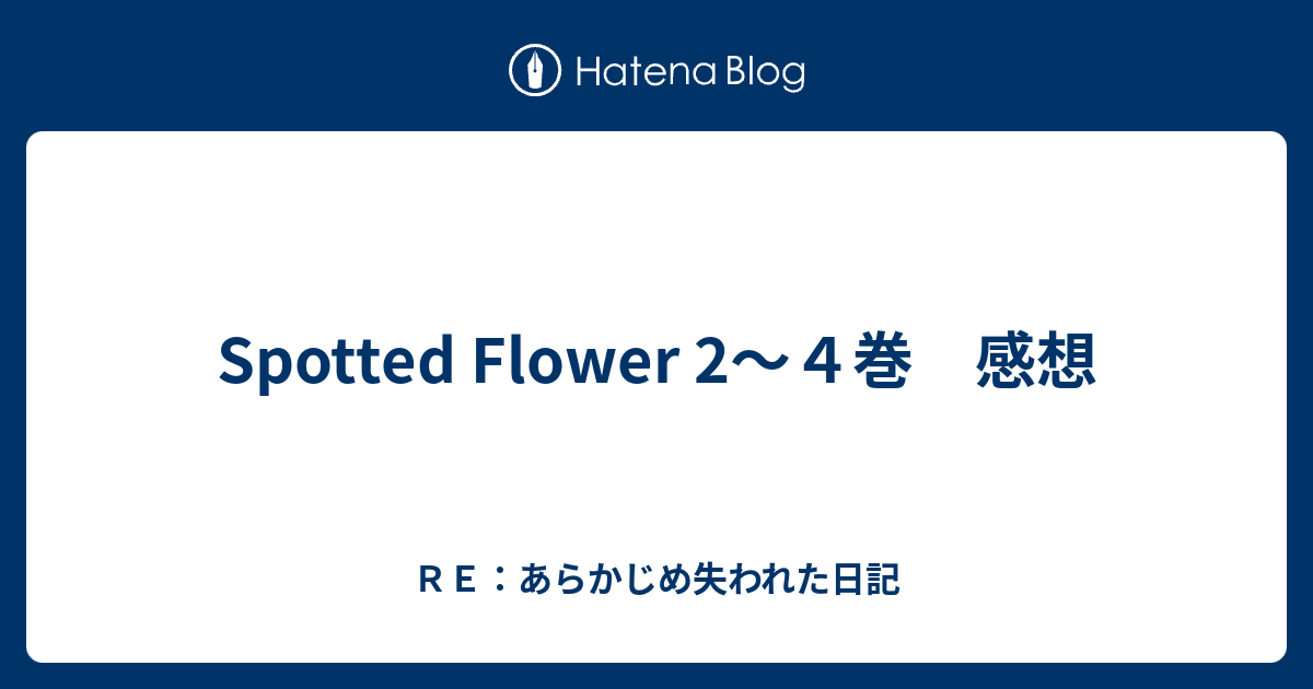 Spotted Flower 2 ４巻 感想 ｒｅ あらかじめ失われた日記