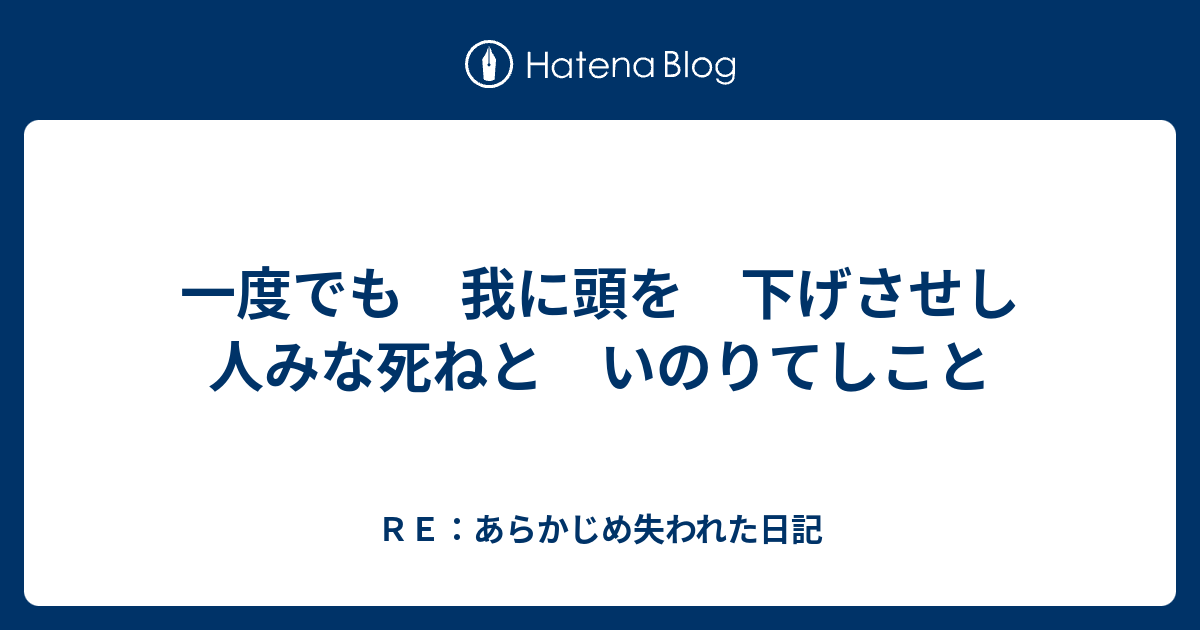 一度でも 我に頭を 下げさせし 人みな死ねと いのりてしこと ｒｅ あらかじめ失われた日記