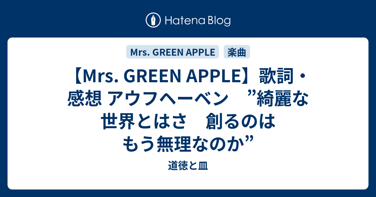 Mrs Green Apple 歌詞 感想 アウフヘーベン 綺麗な世界とはさ 創るのはもう無理なのか 道徳と皿