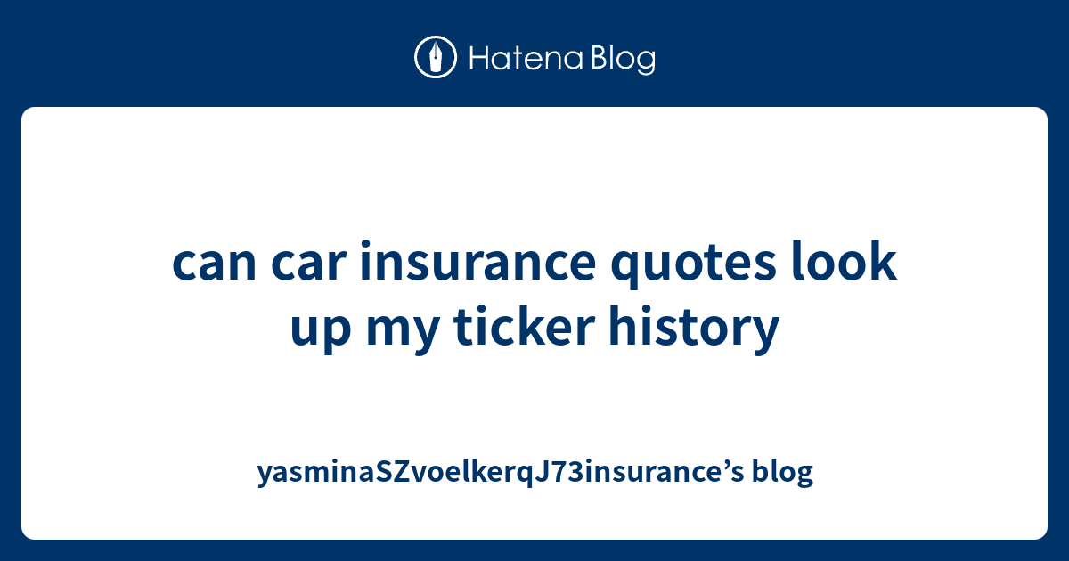 can car insurance quotes look up my ticker history