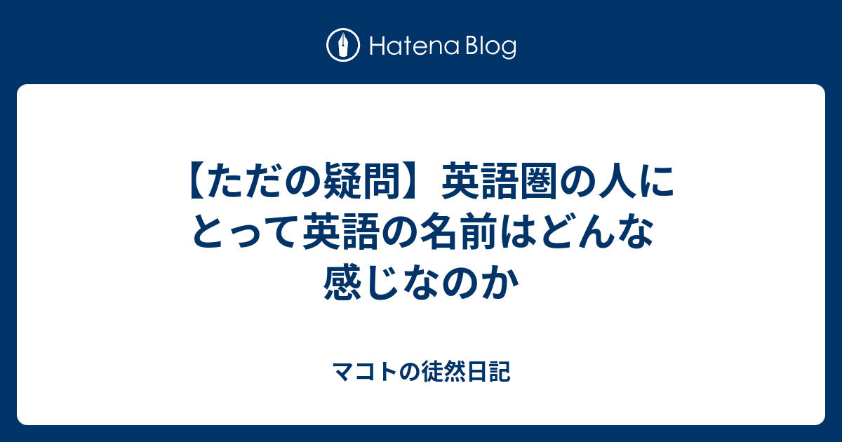 ただの疑問 英語圏の人にとって英語の名前はどんな感じなのか マコトの徒然日記