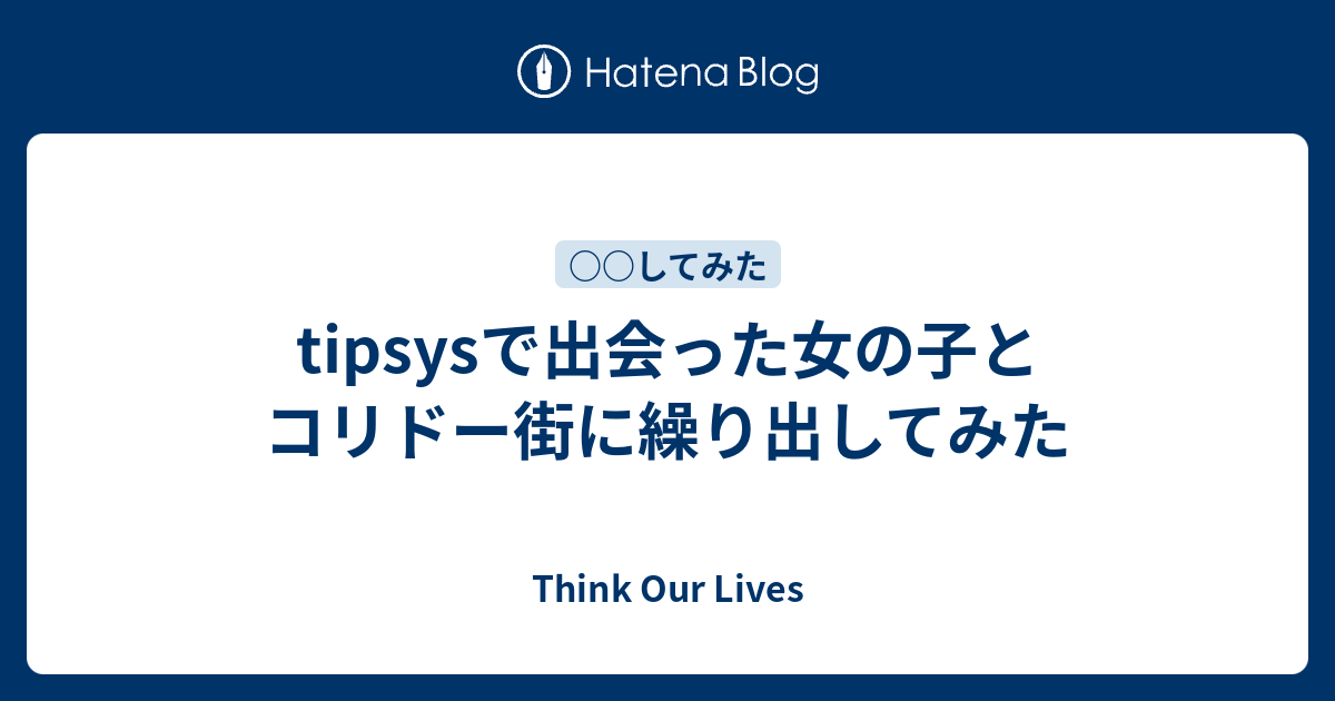 Tipsysで出会った女の子とコリドー街に繰り出してみた Think Our Lives