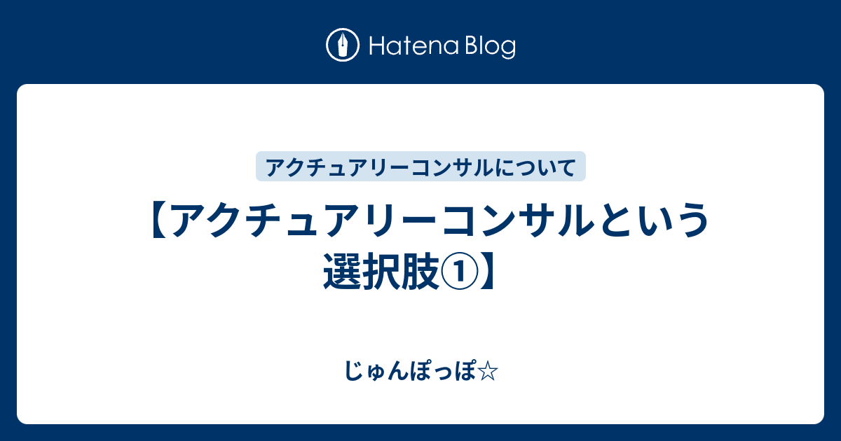 アクチュアリーコンサルという選択肢 じゅんぽっぽ