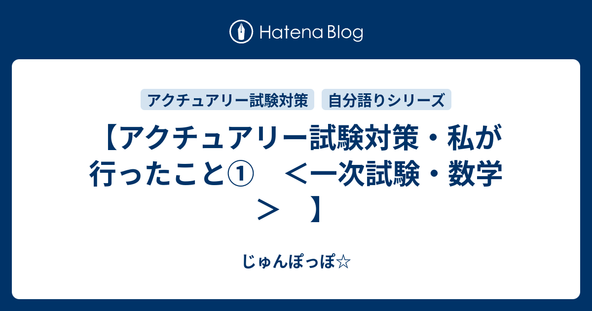 アクチュアリー試験対策 私が行ったこと 一次試験 数学 じゅんぽっぽ