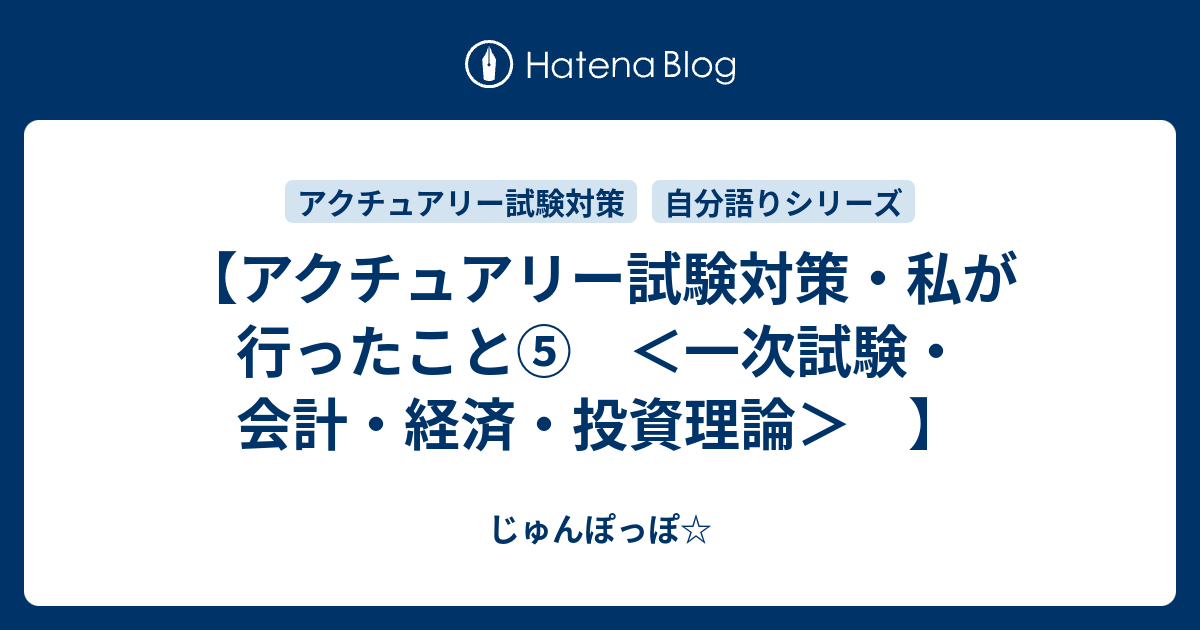 アクチュアリー試験対策 私が行ったこと 一次試験 会計 経済 投資理論 じゅんぽっぽ