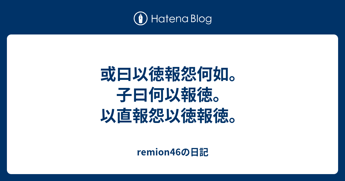 或曰以徳報怨何如。子曰何以報徳。以直報怨以徳報徳。 - remion46の日記