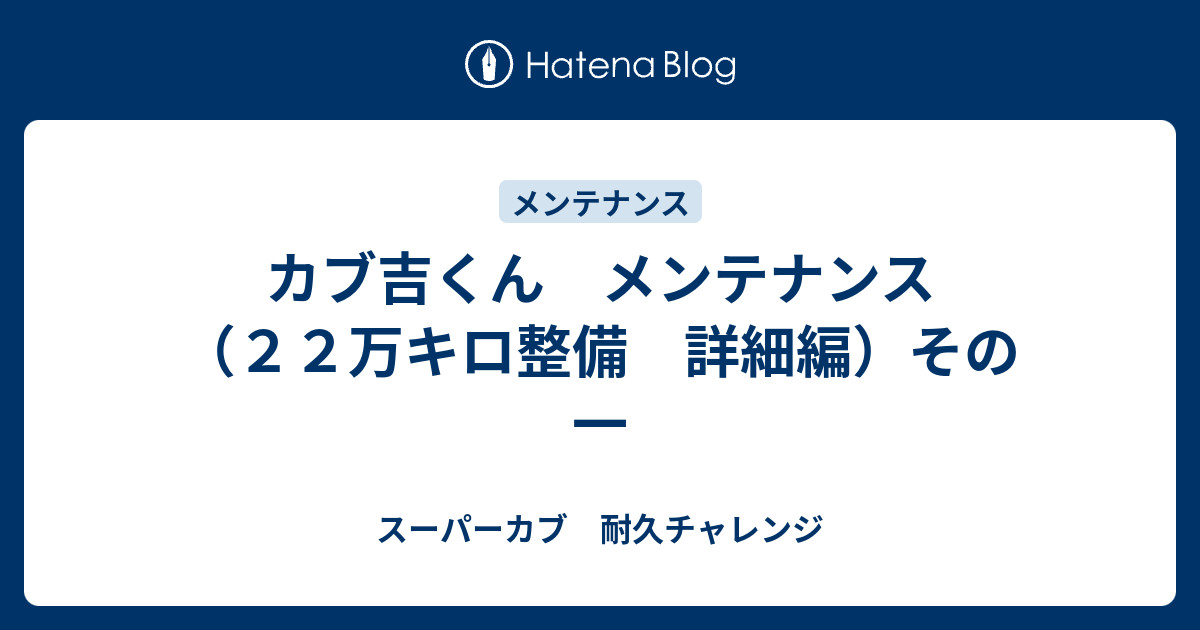 カブ吉くん メンテナンス ２２万キロ整備 詳細編 その一 スーパーカブ 耐久チャレンジ