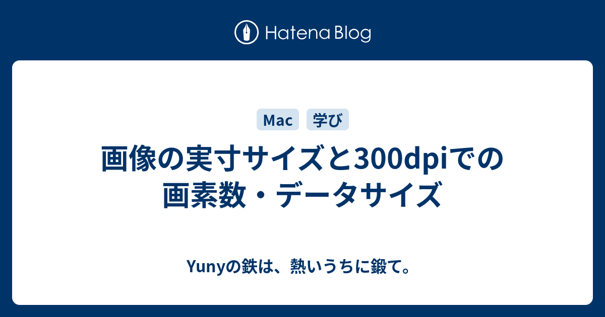 画像の実寸サイズと300dpiでの画素数 データサイズ Yunyの鉄は 熱いうちに鍛て