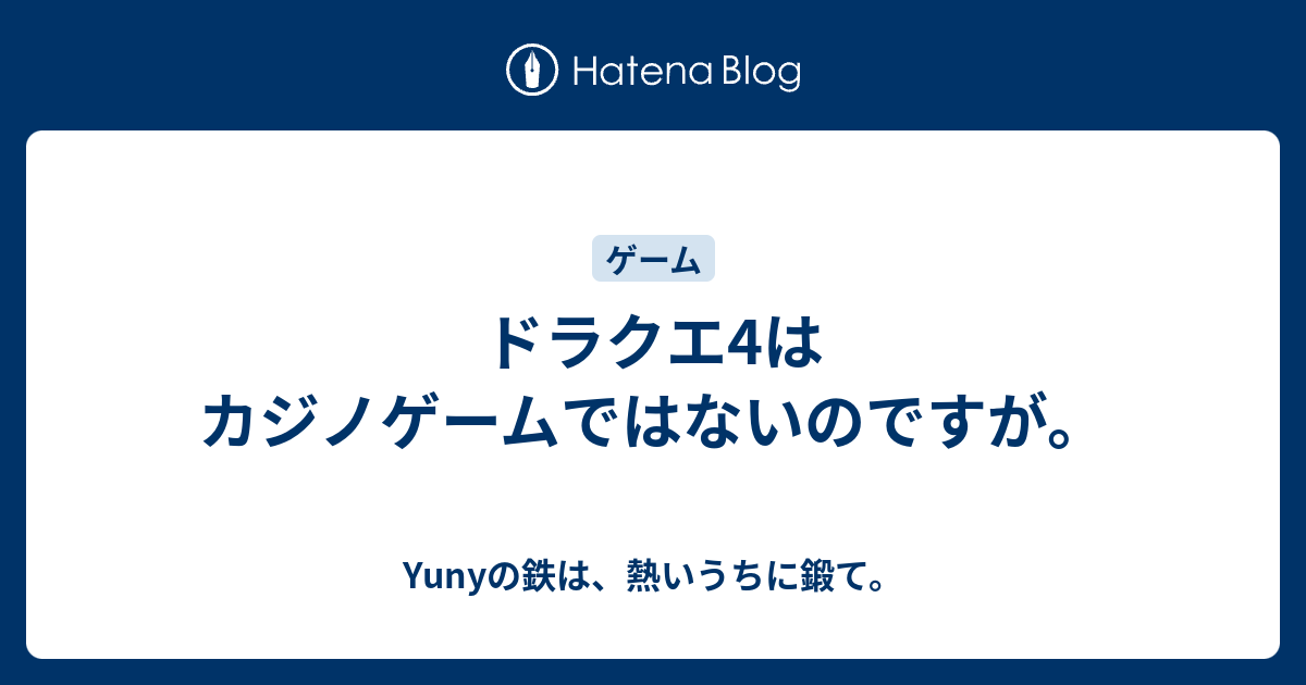 ドラクエ4はカジノゲームではないのですが Yunyの鉄は 熱いうちに鍛て